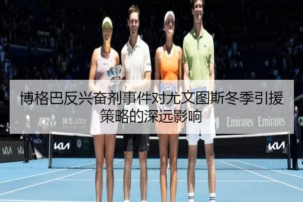 博格巴反兴奋剂事件对尤文图斯冬季引援策略的深远影响 - feisu